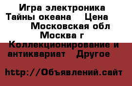 Игра электроника “Тайны океана“ › Цена ­ 3 000 - Московская обл., Москва г. Коллекционирование и антиквариат » Другое   